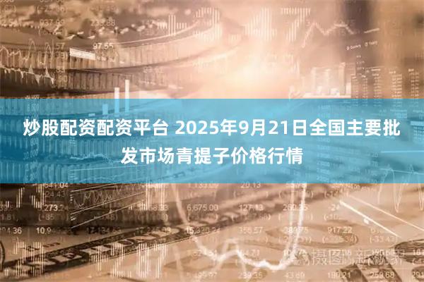 炒股配资配资平台 2025年9月21日全国主要批发市场青提子价格行情