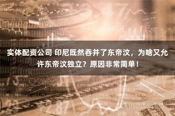 实体配资公司 印尼既然吞并了东帝汶，为啥又允许东帝汶独立？原因非常简单！