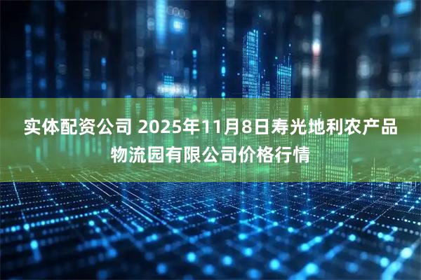 实体配资公司 2025年11月8日寿光地利农产品物流园有限公司价格行情