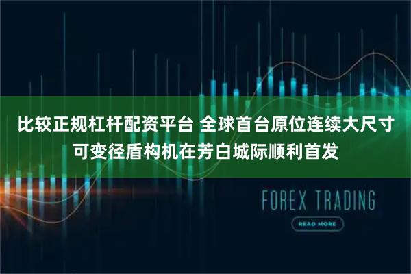 比较正规杠杆配资平台 全球首台原位连续大尺寸可变径盾构机在芳白城际顺利首发