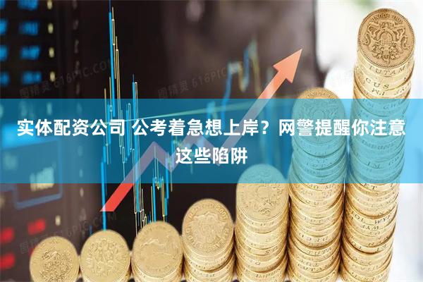 实体配资公司 公考着急想上岸？网警提醒你注意这些陷阱