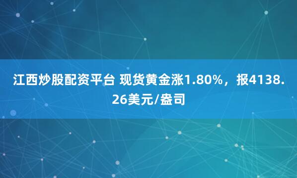 江西炒股配资平台 现货黄金涨1.80%，报4138.26美元/盎司