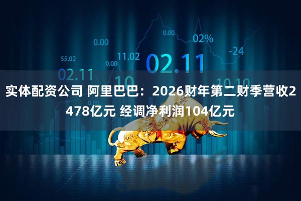 实体配资公司 阿里巴巴：2026财年第二财季营收2478亿元 经调净利润104亿元